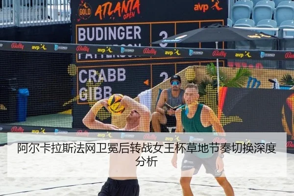 阿尔卡拉斯法网卫冕后转战女王杯草地节奏切换深度分析