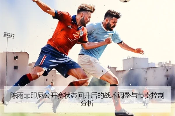 陈雨菲印尼公开赛状态回升后的战术调整与节奏控制分析
